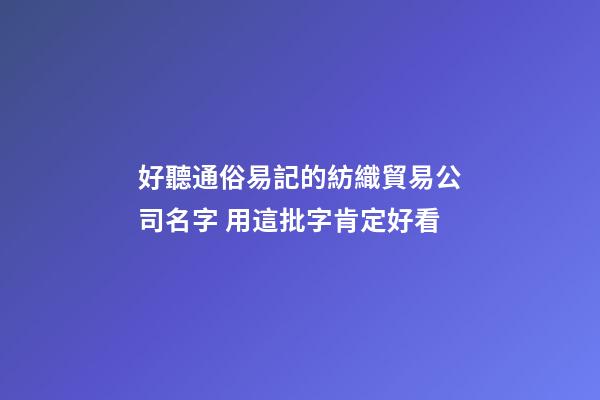好聽通俗易記的紡織貿易公司名字 用這批字肯定好看-第1張-公司起名-玄機派